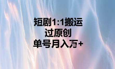 短剧1比1搬运过原创,单号月入W+-轻创终点站